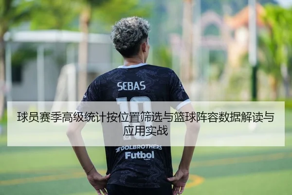 球员赛季高级统计按位置筛选与篮球阵容数据解读与应用实战