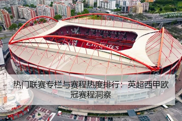 热门联赛专栏与赛程热度排行：英超西甲欧冠赛程洞察