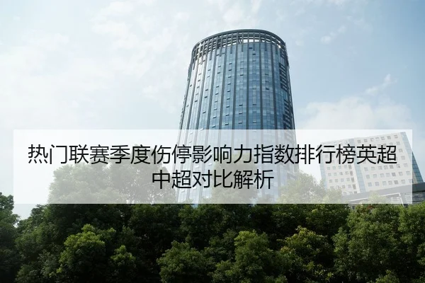 热门联赛季度伤停影响力指数排行榜英超中超对比解析