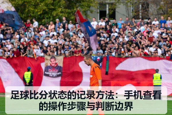足球比分状态的记录方法:手机查看的操作步骤与判断边界